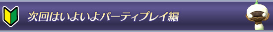 次回はいよいよパーティプレイ編