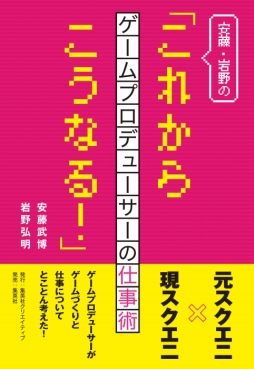 画像ギャラリー No.001のサムネイル画像 / 安藤武博氏と岩野弘明氏の著書『安藤・岩野の「これからこうなる!」 ―ゲームプロデューサーの仕事術―』が本日発売
