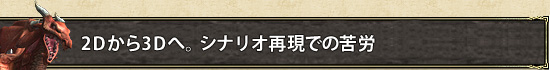 2Dから3Dへ。シナリオ再現での苦労