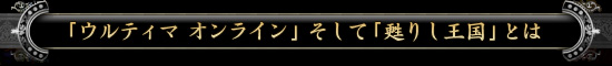「ウルティマ オンライン」そして「甦りし王国」とは