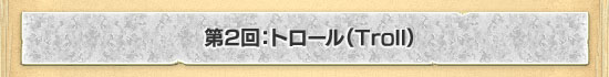 第2回:トロール(Troll)