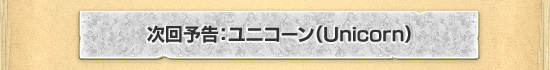 次回予告:ユニコーン(Unicorn)