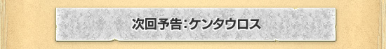 次回予告:ケンタウロス