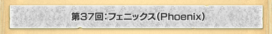 第37回:フェニックス(Phoenix)
