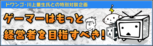 画像ギャラリー No.002のサムネイル画像 / あのとき君は,どうして「Player Kill」ばっかりしていたの?――ドワンゴ川上量生氏との対談企画「ゲーマーはもっと経営者を目指すべき!」第5回