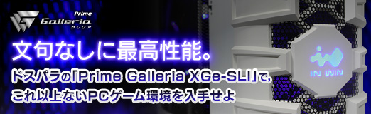 ���������꡼ No.026�Υ���ͥ������ / ��PR��ʸ��ʤ��˺ǹ���ǽ���ɥ��ѥ�Ρ�Prime Galleria XGe-SLI�פǡ�����ʾ�ʤ�PC������Ķ������ꤻ��