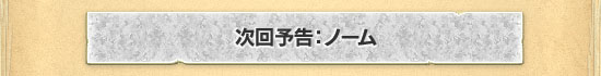 次回予告：ノーム