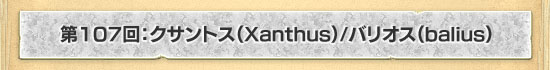 ��107�󡧥�����ȥ���Xanthus��/�Хꥪ����Balius��