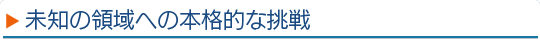 未知の領域への本格的な挑戦
