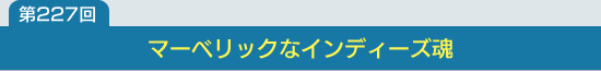 第227回：マーベリックなインディーズ魂
