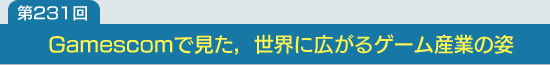 第231回：Gamescomで見た，世界に広がるゲーム産業の姿
