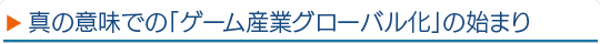 真の意味での「ゲーム産業グローバル化」の始まり