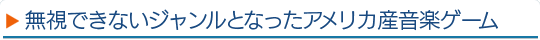 無視できないジャンルとなったアメリカ産音楽ゲーム