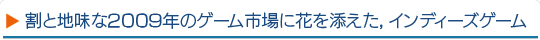 割と地味な2009年のゲーム市場に花を添えた，インディーズゲーム