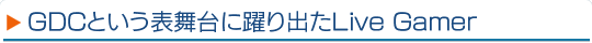 GDC�Ȥ���ɽ���������Ф�Live Gamer