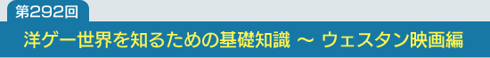 第292回：洋ゲー世界を知るための基礎知識 〜 ウェスタン映画編