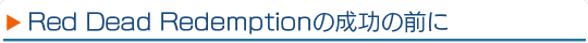 Red Dead Redemptionの成功の前に