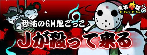 画像集#007のサムネイル/「魔境奇談」恐怖のGM鬼ごっこ,明日13日の金曜日に開催