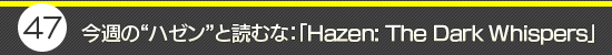 ��47�󡧺����Ρȥϥ���ɤ��ɤ�ʡ���Hazen: The Dark Whispers��