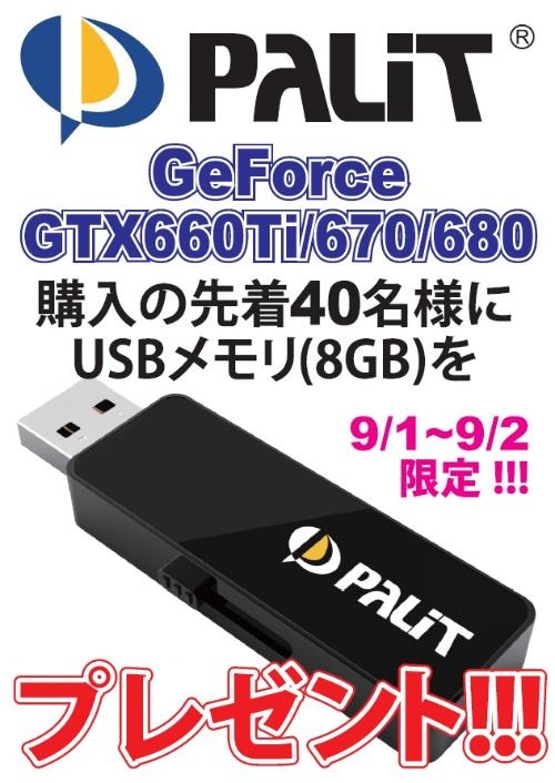 画像ギャラリー No.001のサムネイル画像 / ドスパラ パーツ館，Palit製のGTX 600シリーズ搭載カード購入者にUSBフラッシュメモリをプレゼント。9月1＆2日各日先着40名限定