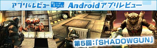 画像ギャラリー No.002のサムネイル画像 / 【PR】「Androidアプリレビュー」第5回:スマートフォン向けとは思えない秀逸なグラフィックスに注目の「SHADOWGUN」を紹介!