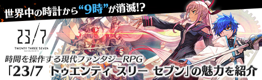 Pr 世界中の時計から 9時 が消滅 時間を操作する現代ファンタジーrpg 23 7 トゥエンティ スリー セブン の魅力を紹介