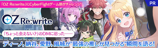 ���������꡼ No.034�Υ���ͥ������ / ��OZ Re:write�פ�CyberFight���������������󥸡����֤���äȲ񤨤ʤ����פ�DM�˾¤ä��ġĥǥ����Ρ�Ǽë��������뤬"�Ƕ��ο䤷�����Ĥ���"�ִ֤��롪��PR��