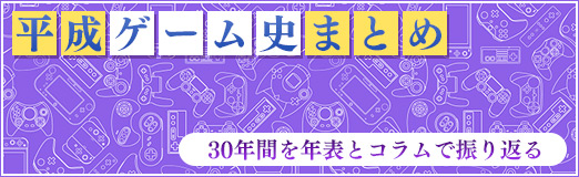 平成ゲーム史まとめ 30年間を年表とコラムで振り返る