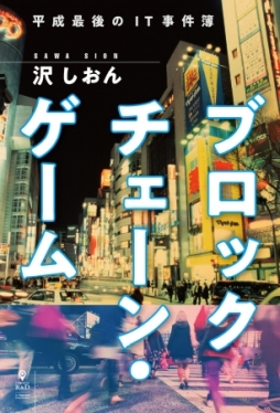 画像ギャラリー No.001のサムネイル画像 / 沢しおん氏の最新作「ブロックチェーン・ゲーム」が4月26日に発売。ネット文化とサイバー社会像を描いたIT系ビジネス小説