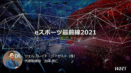 画像ギャラリー No.001のサムネイル画像 / ウェルプレイド・ライゼストの代表・古澤氏によるセミナー「eスポーツ最前線2021」をレポート。“eスポーツの今後には大きな可能性しかない”