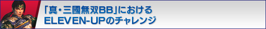 「真・三國無双BB」におけるELEVEN-UPのチャレンジ