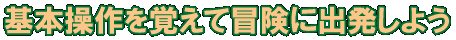 基本操作を覚えて冒険に出発しよう