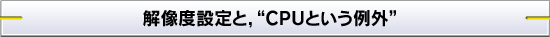 解像度設定と，“CPUという例外”