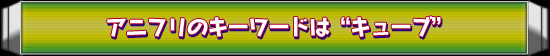 アニフリのキーワードは“キューブ”