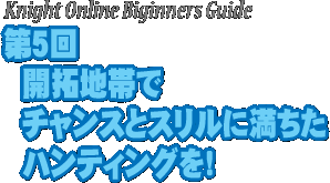 第5回 開拓地帯でチャンスとスリルに満ちたハンティングを!