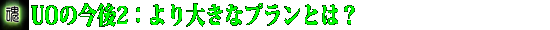 UOの今後2:より大きなプランとは?