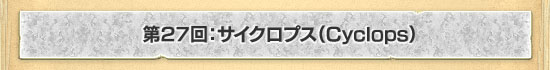 第27回:サイクロプス(Cyclops)