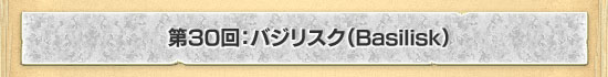 第30回:バジリスク(Basilisk)