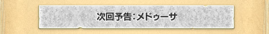 次回予告:メドゥーサ