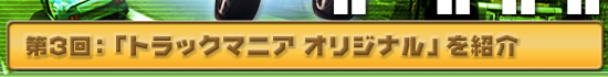 第3回 「トラックマニア オリジナル」を紹介