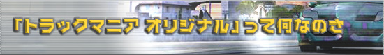 「トラックマニア オリジナル」って何なのさ