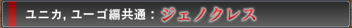 ユニカ編,ユーゴ編共通:ジェノクレス