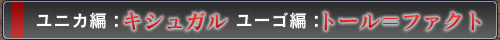 ユニカ編:キシュガル ユーゴ編:トール=ファクト